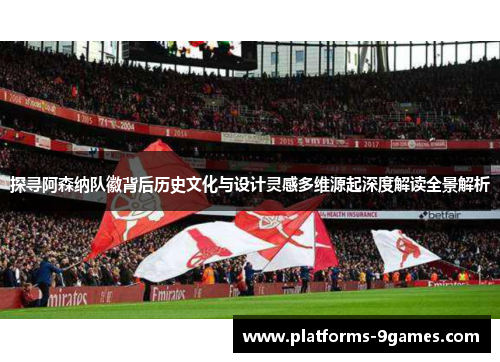 探寻阿森纳队徽背后历史文化与设计灵感多维源起深度解读全景解析 探寻阿森纳队徽背后历史文化与设计灵感多维源起深度解读全景解析