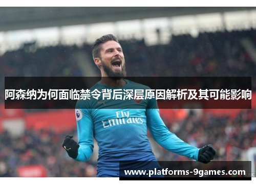 阿森纳为何面临禁令背后深层原因解析及其可能影响