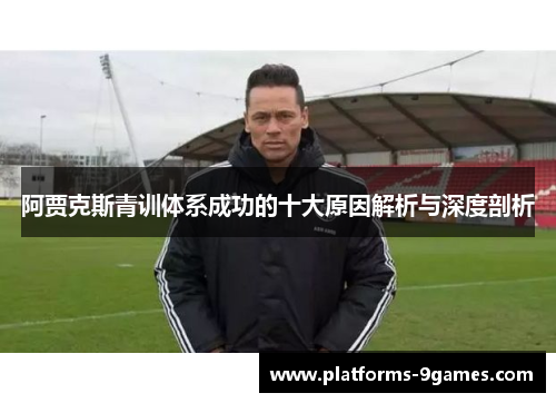 阿贾克斯青训体系成功的十大原因解析与深度剖析