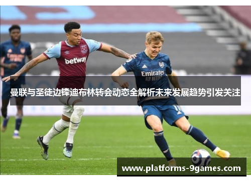 曼联与圣徒边锋迪布林转会动态全解析未来发展趋势引发关注