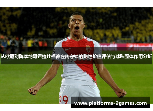 从欧冠对阵摩纳哥看拉什福德在防守端的隐性价值评估与球队整体作用分析