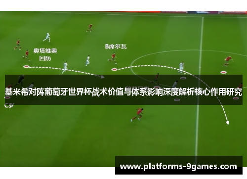 基米希对阵葡萄牙世界杯战术价值与体系影响深度解析核心作用研究 基米希对阵葡萄牙世界杯战术价值与体系影响深度解析核心作用研究