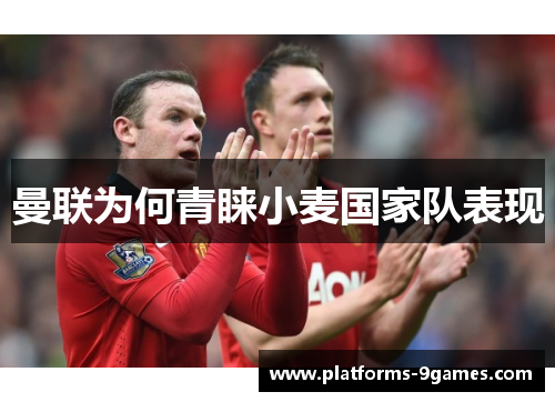 曼联为何青睐小麦国家队表现 曼联为何青睐小麦国家队表现