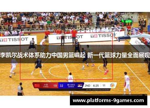 李凯尔战术体系助力中国男篮崛起 新一代篮球力量全面展现