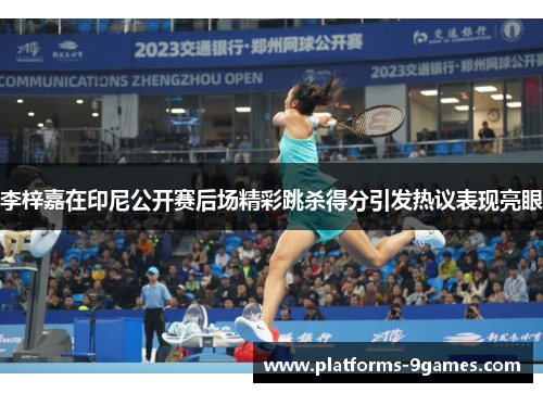 李梓嘉在印尼公开赛后场精彩跳杀得分引发热议表现亮眼